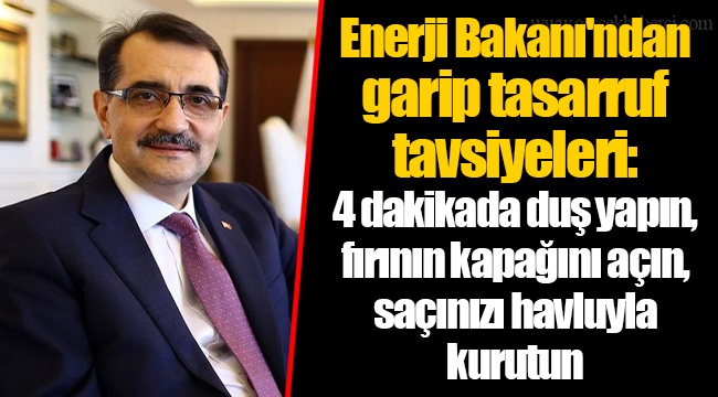 Enerji Bakanı'ndan garip tasarruf tavsiyeleri: 4 dakikada duş yapın, fırının kapağını açın, saçınızı havluyla kurutun
