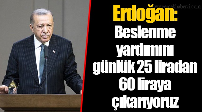 Erdoğan: Beslenme yardımını günlük 25 liradan 60 liraya çıkarıyoruz