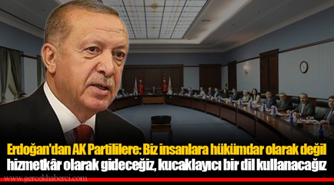 Erdoğan'dan AK Partililere: Biz insanlara hükümdar olarak değil hizmetkâr olarak gideceğiz, kucaklayıcı bir dil kullanacağız