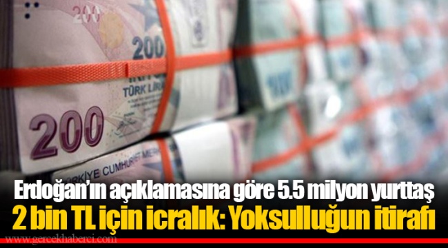 Erdoğan’ın açıklamasına göre 5.5 milyon yurttaş 2 bin TL için icralık: Yoksulluğun itirafı