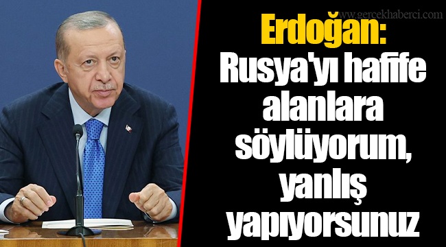 Erdoğan: Rusya'yı hafife alanlara söylüyorum, yanlış yapıyorsunuz