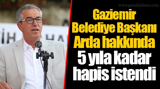 Gaziemir Belediye Başkanı Arda hakkında 5 yıla kadar hapis istendi