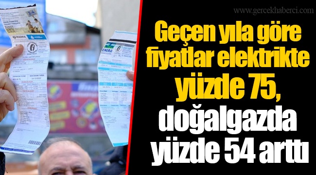Geçen yıla göre fiyatlar elektrikte yüzde 75, doğalgazda yüzde 54 arttı