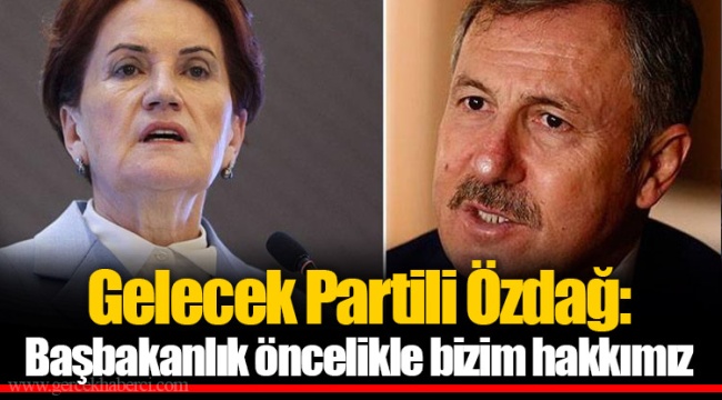 Gelecek Partili Özdağ: Başbakanlık öncelikle bizim hakkımız