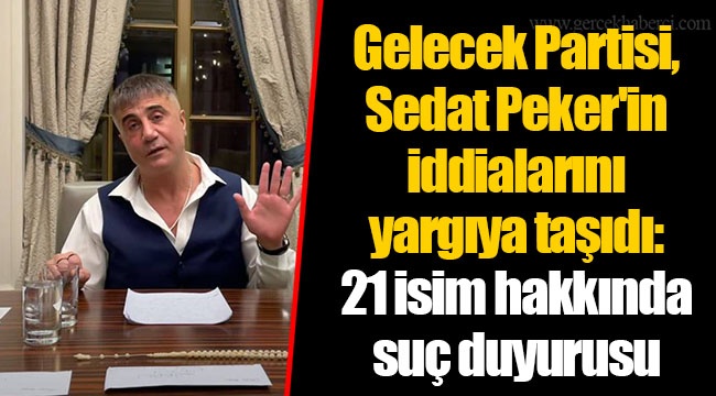 Gelecek Partisi, Sedat Peker'in iddialarını yargıya taşıdı: 21 isim hakkında suç duyurusu