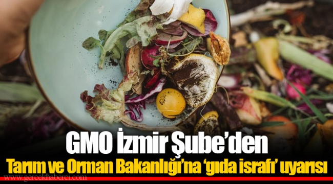 GMO İzmir Şube’den Tarım ve Orman Bakanlığı’na ‘gıda israfı’ uyarısı