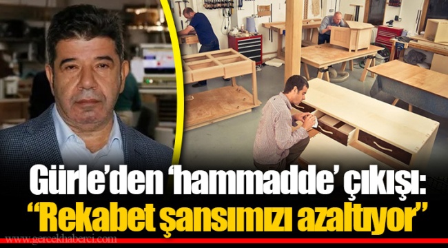 Gürle’den ‘hammadde’ çıkışı: “Rekabet şansımızı azaltıyor”