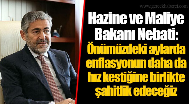 Hazine ve Maliye Bakanı Nebati: Önümüzdeki aylarda enflasyonun daha da hız kestiğine birlikte şahitlik edeceğiz
