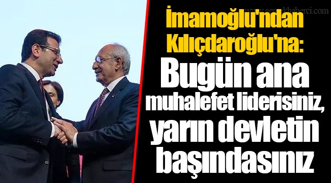 İmamoğlu'ndan Kılıçdaroğlu'na: Bugün ana muhalefet liderisiniz, yarın devletin başındasınız