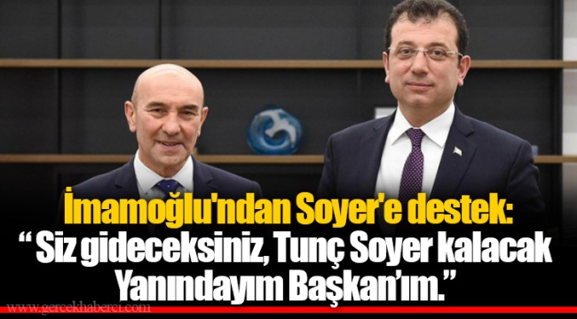 İmamoğlu'ndan Soyer'e destek:  “ Siz gideceksiniz, Tunç Soyer kalacak  Yanındayım Başkan’ım.”