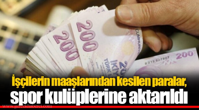 İşçilerin maaşlarından kesilen paralar, spor kulüplerine aktarıldı