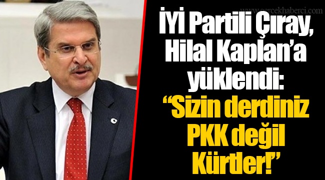 İYİ Partili Çıray, Hilal Kaplan’a yüklendi: “Sizin derdiniz PKK değil Kürtler!”