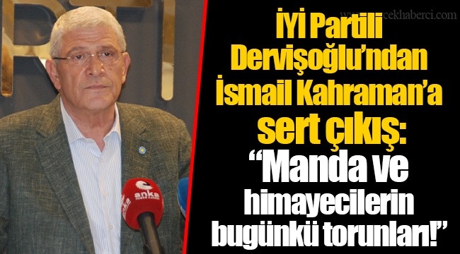 İYİ Partili Dervişoğlu'ndan İsmail Kahraman'a sert çıkış: "Manda ve himayecilerin bugünkü torunları!"