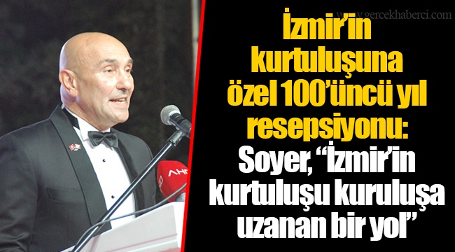 İzmir’in kurtuluşuna özel 100’üncü yıl resepsiyonu: Soyer, “İzmir’in kurtuluşu kuruluşa uzanan bir yol”