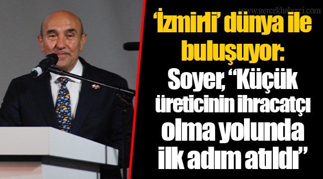 ‘İzmirli’ dünya ile buluşuyor: Soyer, “Küçük üreticinin ihracatçı olma yolunda ilk adım atıldı”
