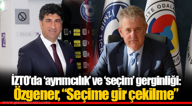İZTO’da ‘ayrımcılık’ ve ‘seçim’ gerginliği: Özgener, “Seçime gir çekilme”