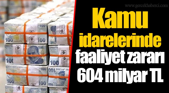 Kamu idarelerinde faaliyet zararı 604 milyar TL