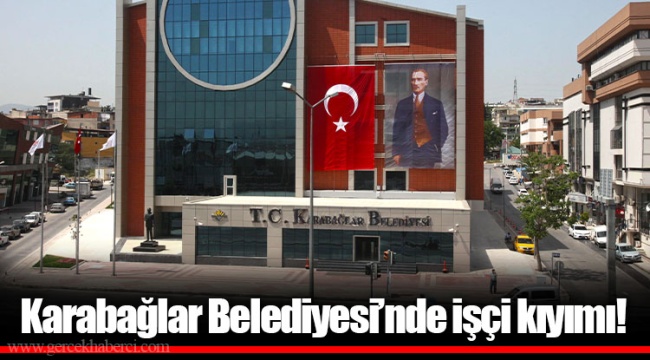 Karabağlar Belediyesi’nde işçi kıyımı!