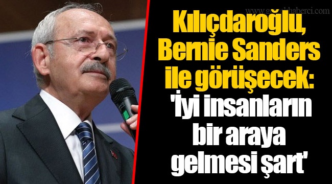 Kılıçdaroğlu, Bernie Sanders ile görüşecek: 'İyi insanların bir araya gelmesi şart'