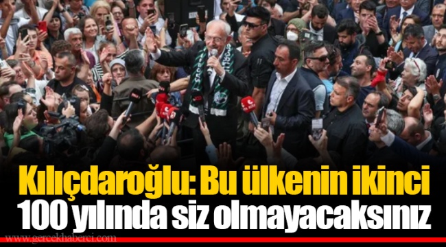 Kılıçdaroğlu: Bu ülkenin ikinci 100 yılında siz olmayacaksınız