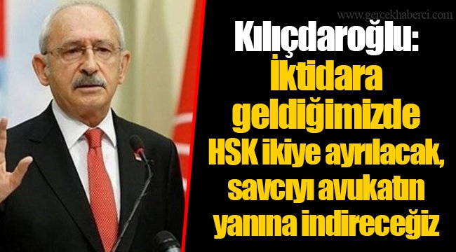 Kılıçdaroğlu: İktidara geldiğimizde HSK ikiye ayrılacak, savcıyı avukatın yanına indireceğiz