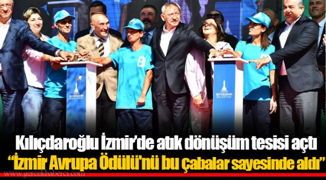 Kılıçdaroğlu İzmir’de atık dönüşüm tesisi açtı “İzmir Avrupa Ödülü'nü bu çabalar sayesinde aldı”