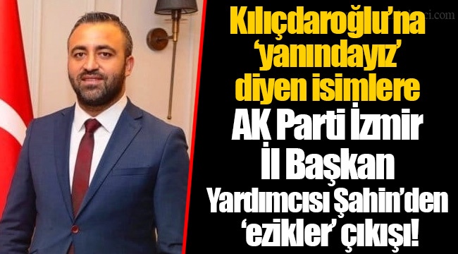 Kılıçdaroğlu’na ‘yanındayız’  diyen isimlere AK Parti İzmir İl Başkan Yardımcısı Şahin’den  ‘ezikler’ çıkışı!