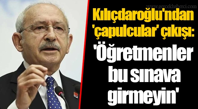 Kılıçdaroğlu'ndan 'çapulcular' çıkışı: 'Öğretmenler  bu sınava girmeyin'