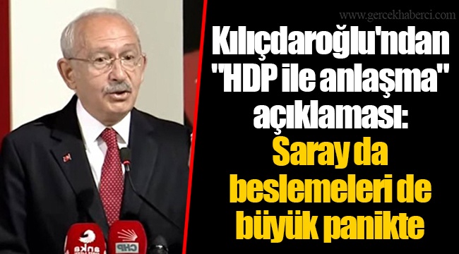 Kılıçdaroğlu'ndan "HDP ile anlaşma" açıklaması: Saray da beslemeleri de büyük panikte