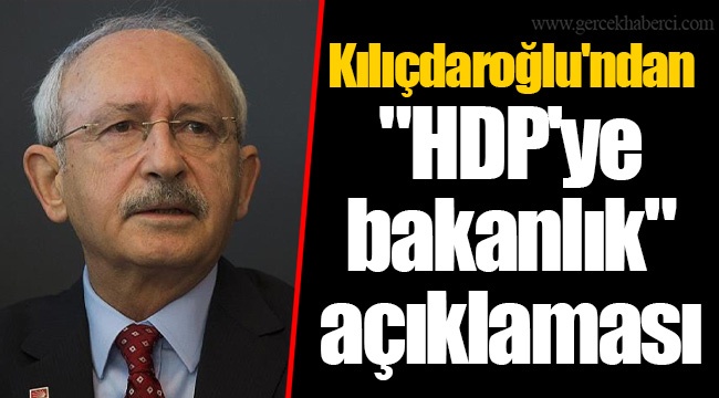 Kılıçdaroğlu'ndan "HDP'ye bakanlık" açıklaması