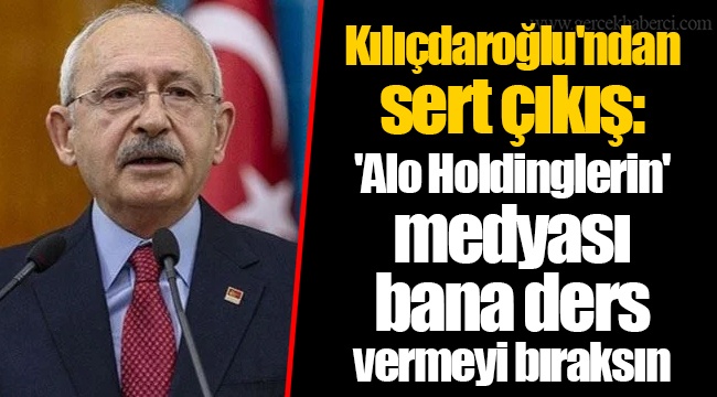 Kılıçdaroğlu&#039;ndan sert çıkış: &#039;Alo Holdinglerin&#039; medyası bana ders vermeyi bıraksın
