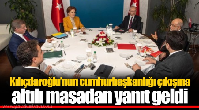 Kılıçdaroğlu’nun cumhurbaşkanlığı çıkışına altılı masadan yanıt geldi