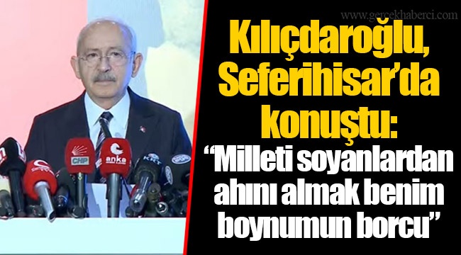 Kılıçdaroğlu, Seferihisar'da konuştu: "Milleti soyanlardan ahını almak benim boynumun borcu"