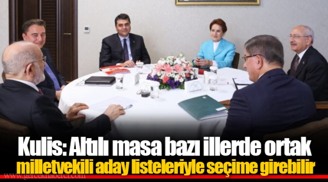 Kulis: Altılı masa bazı illerde ortak milletvekili aday listeleriyle seçime girebilir