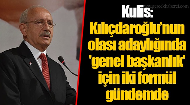 Kulis: Kılıçdaroğlu'nun olası adaylığında 'genel başkanlık' için iki formül gündemde