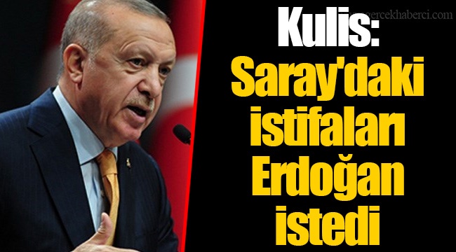 Kulis: Saray'daki istifaları Erdoğan istedi