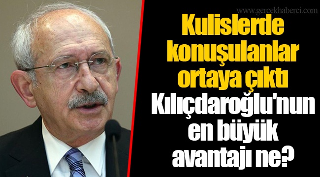 Kulislerde konuşulanlar ortaya çıktı Kılıçdaroğlu'nun en büyük avantajı ne?