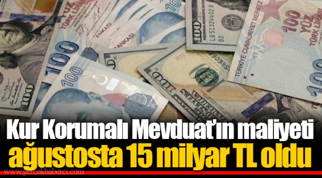 Kur Korumalı Mevduat’ın maliyeti ağustosta 15 milyar TL oldu