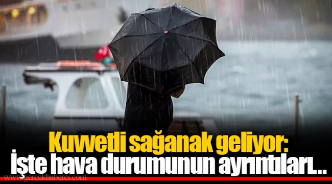 Kuvvetli sağanak geliyor: İşte hava durumunun ayrıntıları...