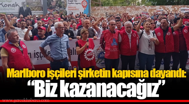 Marlboro işçileri şirketin kapısına dayandı:  “Biz kazanacağız”