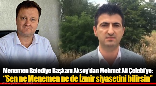 Menemen Belediye Başkanı Aksoy’dan Mehmet Ali Çelebi’ye: “Sen ne Menemen ne de İzmir siyasetini bilirsin”