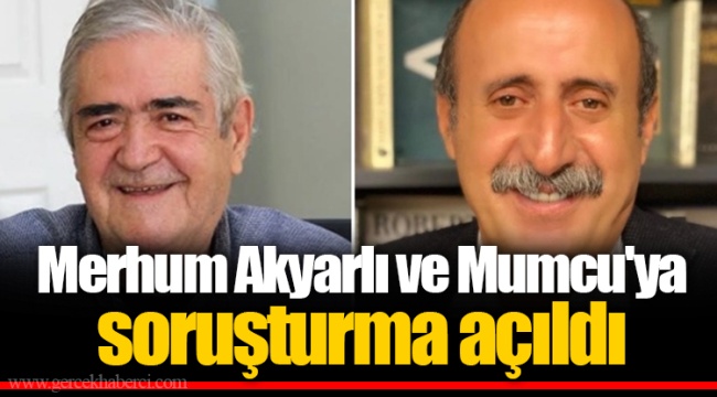 Merhum Akyarlı ve Mumcu'ya soruşturma açıldı