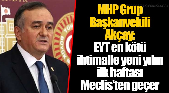 MHP Grup Başkanvekili Akçay: EYT en kötü ihtimalle yeni yılın ilk haftası Meclis'ten geçer