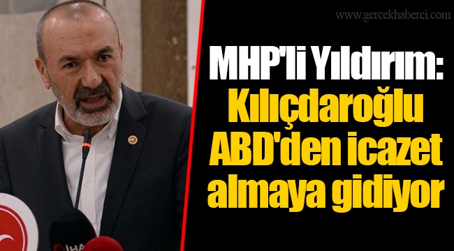 MHP'li Yıldırım: Kılıçdaroğlu ABD'den icazet almaya gidiyor