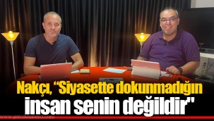Nakçı, "Siyasette dokunmadığın insan senin değildir"