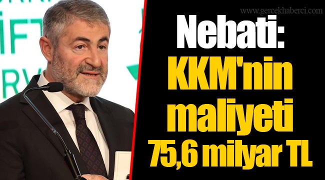 Nebati: KKM'nin maliyeti 75,6 milyar TL
