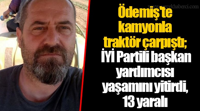 Ödemiş'te kamyonla traktör çarpıştı; İYİ Partili başkan yardımcısı yaşamını yitirdi, 13 yaralı