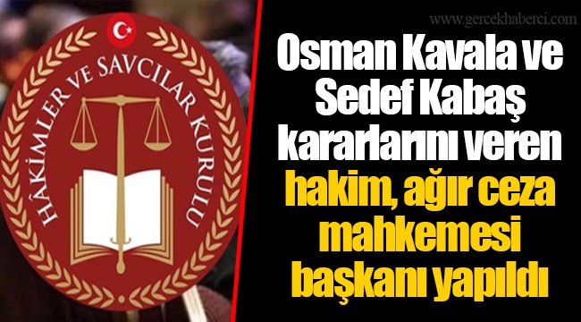Osman Kavala ve Sedef Kabaş kararlarını veren hakim, ağır ceza mahkemesi başkanı yapıldı