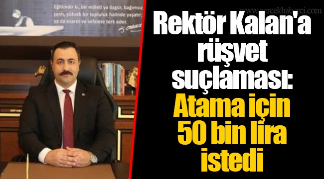Rektör Kalan'a rüşvet suçlaması: Atama için 50 bin lira istedi