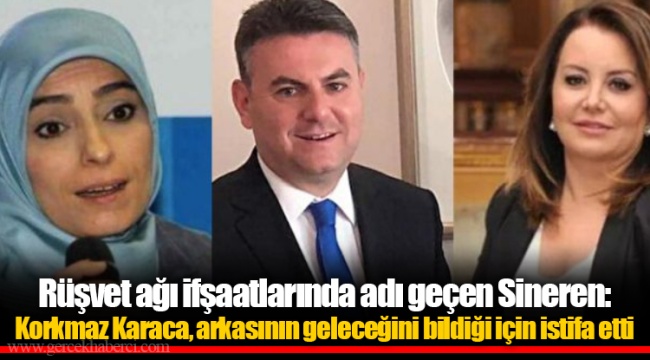 Rüşvet ağı ifşaatlarında adı geçen Sineren: Korkmaz Karaca, arkasının geleceğini bildiği için istifa etti